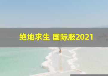 绝地求生 国际服2021